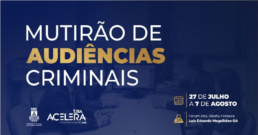 Mutirão do Tj-ba acelera processos criminais e júris em Luís Eduardo Magalhães até 7 de agosto